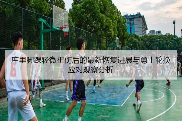 库里脚踝轻微扭伤后的最新恢复进展与勇士轮换应对观察分析