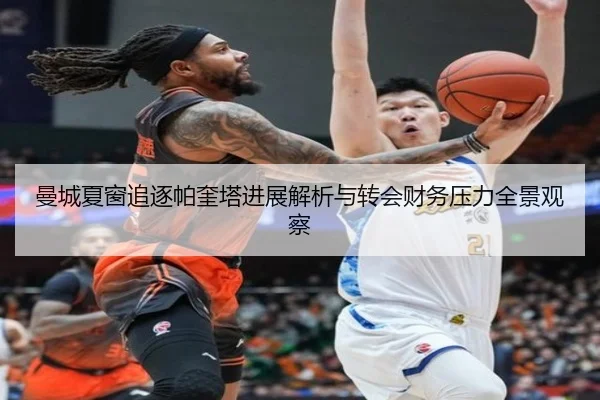 曼城夏窗追逐帕奎塔进展解析与转会财务压力全景观察