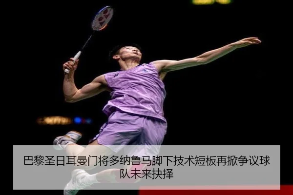 巴黎圣日耳曼门将多纳鲁马脚下技术短板再掀争议球队未来抉择