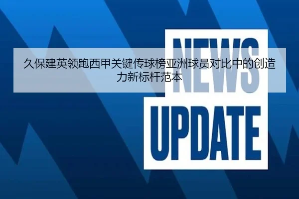 久保建英领跑西甲关键传球榜亚洲球员对比中的创造力新标杆范本