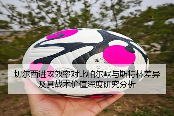 切尔西进攻效率对比帕尔默与斯特林差异及其战术价值深度研究分析
