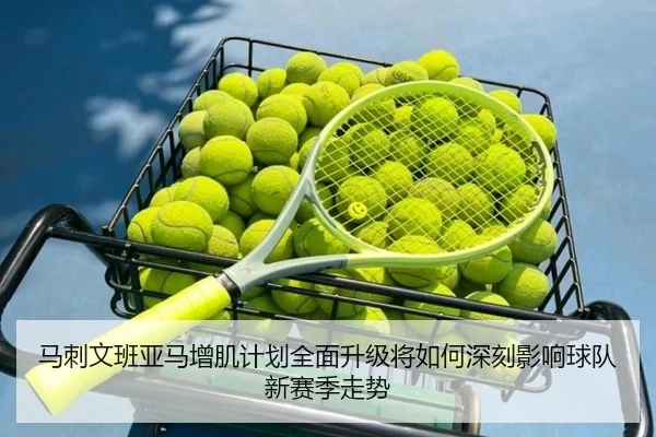 马刺文班亚马增肌计划全面升级将如何深刻影响球队新赛季走势